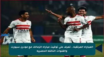 المباراة المرتقبة.. تعرف على توقيت مباراة الزمالك مع مودرن سبورت والقنوات الناقلة الحصرية